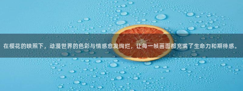 里番动漫线观看：在樱花的映照下，动漫世界的色彩与情感愈发绚烂，让每一帧画面都充满了生命力和期待感。