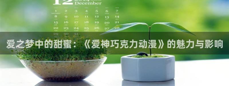 有什么好看的动漫里番：爱之梦中的甜蜜：《爱神巧克力动漫》的魅力与影响
