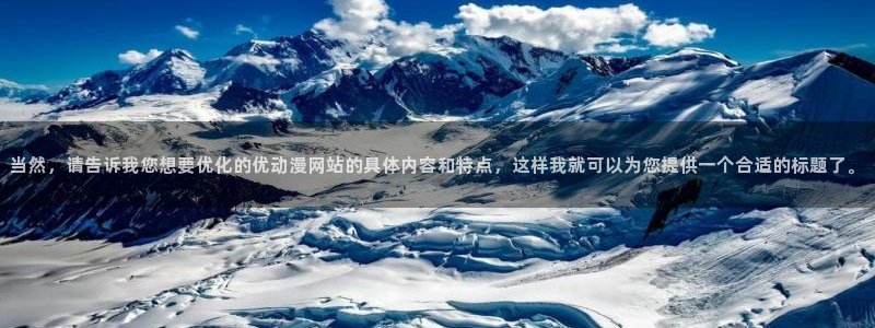 里番肉番动漫：当然，请告诉我您想要优化的优动漫网站的具体内容和特点，这样我就可以为您提供一个合适的标题了。