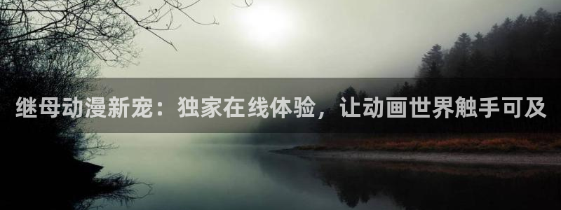 动漫里番h：继母动漫新宠：独家在线体验，让动画世界触手可及