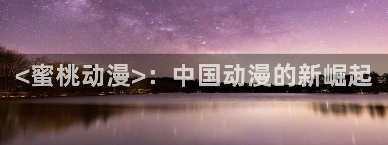 最新日本动漫里番：<蜜桃动漫>：中国动漫的新崛起