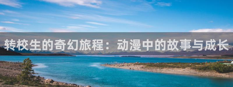 里番动漫观看网站：转校生的奇幻旅程：动漫中的故事与成长