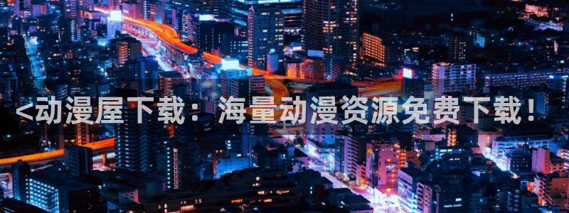 acg全彩里番漫画：<动漫屋下载：海量动漫资源免费下载！