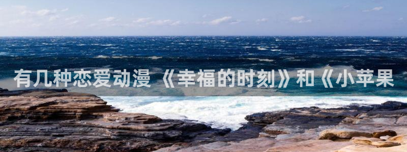 里番动漫网站在线观看：有几种恋爱动漫 《幸福的时刻》和《小苹果