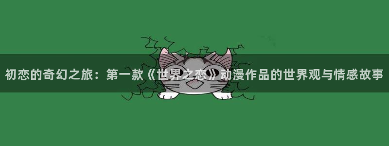 里番动漫免费在线：初恋的奇幻之旅：第一款《世界之恋》动漫作品的世界观与情感故事