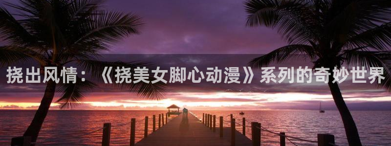 日本动漫里番在线：挠出风情：《挠美女脚心动漫》系列的奇妙世界