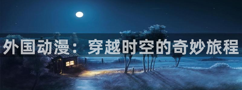 里番的动漫：外国动漫：穿越时空的奇妙旅程