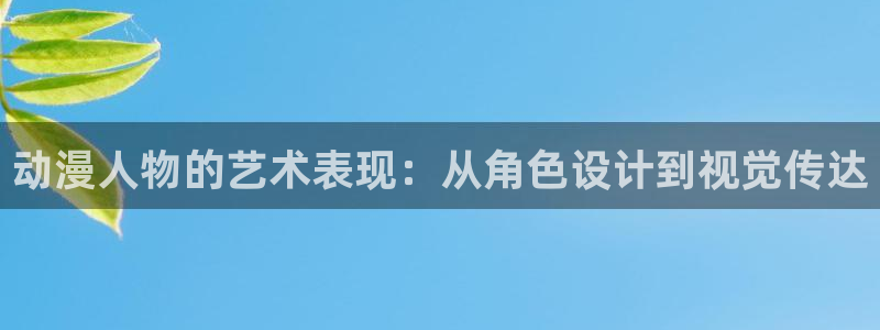 有那些好看里番动漫：动漫人物的艺术表现：从角色设计到视觉传达