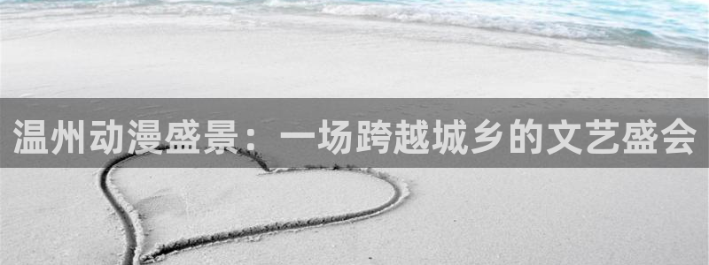 彩漫里番本子：温州动漫盛景：一场跨越城乡的文艺盛会