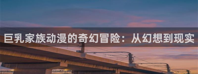 里番工口动漫：巨乳家族动漫的奇幻冒险：从幻想到现实