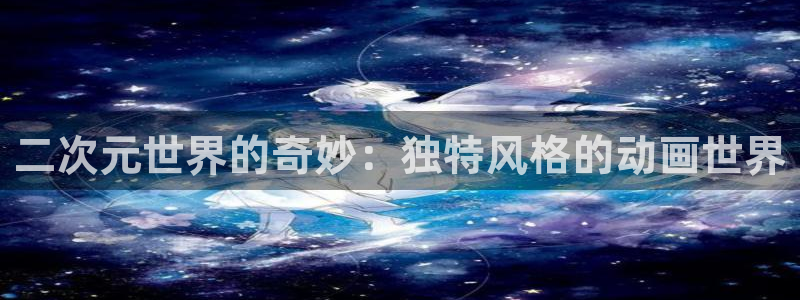里番在线观看动漫：二次元世界的奇妙：独特风格的动画世界