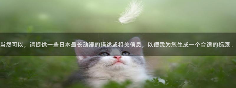 里番经典：当然可以，请提供一些日本最长动漫的描述或相关信息，以便我为您生成一个合适的标题。
