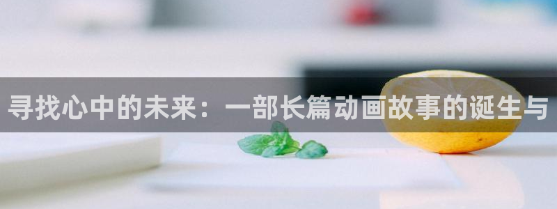 最新里番动漫观看：寻找心中的未来：一部长篇动画故事的诞生与